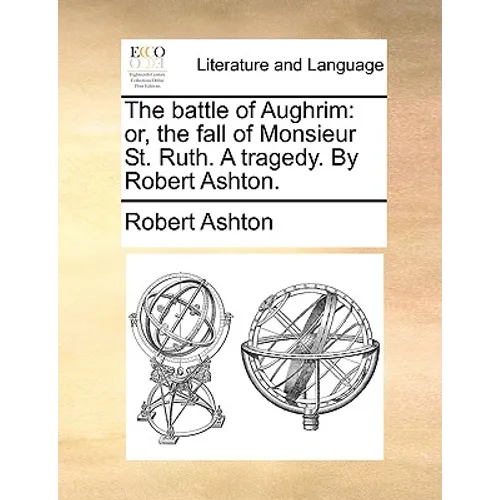 The battle of Aughrim: or, the fall of Monsieur St. Ruth. A tragedy. By Robert Ashton. - Paperback