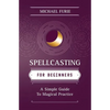 Spellcasting for Beginners: A Simple Guide to Magical Practice - Paperback