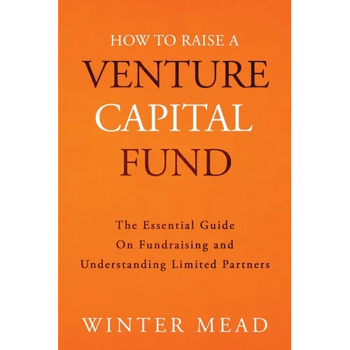 How To Raise A Venture Capital Fund: The Essential Guide on Fundraising and Understanding Limited Partners - Paperback