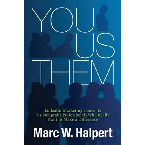 You, Us, Them: LinkedIn Marketing Concepts for Nonprofit Professionals Who Really Want to Make a Difference - Paperback