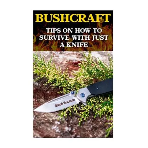 Bushcraft: Tips On How To Survive With Just A Knife - Paperback