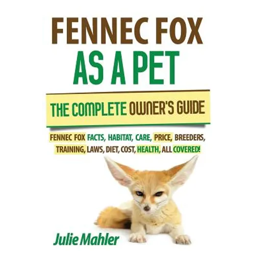 Fennec Fox as a Pet: The Complete Owner's Guide.: Fennec Fox facts, habitat, care, price, breeders, training, laws, diet, cost, health, all covered! - Paperback