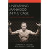Unleashing Manhood in the Cage: Masculinity and Mixed Martial Arts - Paperback