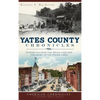 Yates County Chronicles: Stories from Penn Yan, Keuka Lake and the Heart of the Finger Lakes - Hardcover