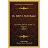The Life Of Abdel Kader: Ex-Sultan Of The Arabs Of Algeria (1867) - Paperback