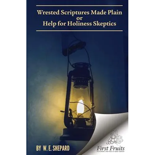 Wrested Scriptures Made Plain: Help for Holiness Skeptics - Paperback