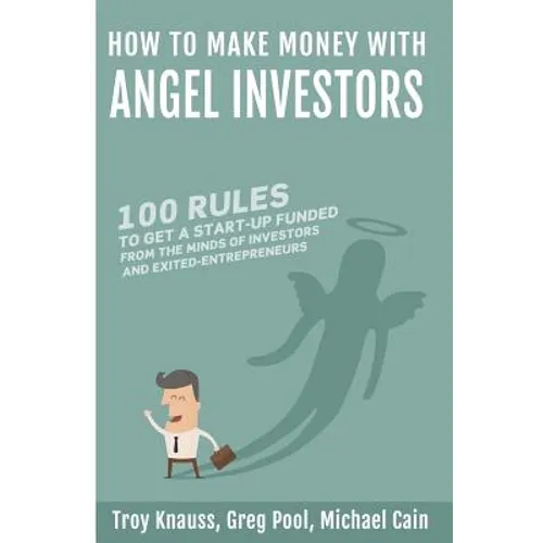 How to Make Money with Angel Investors: 100 Rules to Get a Start-Up Funded from the Minds of Investors and Entrepreneurs - Paperback