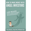How to Make Money with Angel Investors: 100 Rules to Get a Start-Up Funded from the Minds of Investors and Entrepreneurs - Paperback