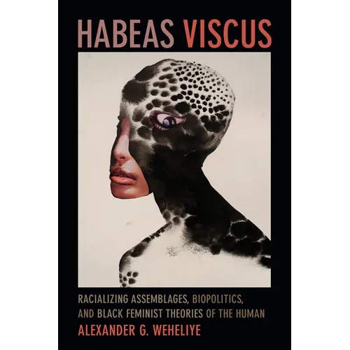 Habeas Viscus: Racializing Assemblages, Biopolitics, and Black Feminist Theories of the Human - Hardcover