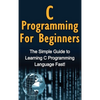 C Programming For Beginners: The Simple Guide to Learning C Programming Language Fast! - Hardcover