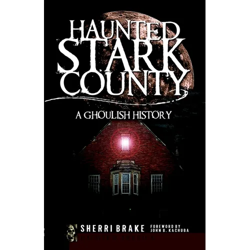 Haunted Stark County: A Ghoulish History - Paperback