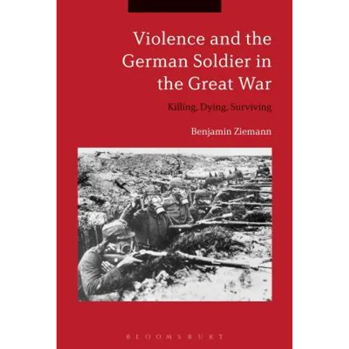 Violence and the German Soldier in the Great War: Killing, Dying, Surviving - Paperback