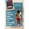How to Stay Safe When Entering the Healthcare System: A Physician Walks across the Country to Raise Awareness of the Need to Improve Healthcare Safety - Paperback