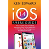 IOS 14 Users Guide: The Complete and Simplified Manual on How To Use Apple iOS 14 With Easy Tips For Beginners And Advanced Users - Paperback