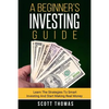 A Beginner's Investing Guide: Learn The Strategies To Smart Investing And Start Making Real Money - Paperback