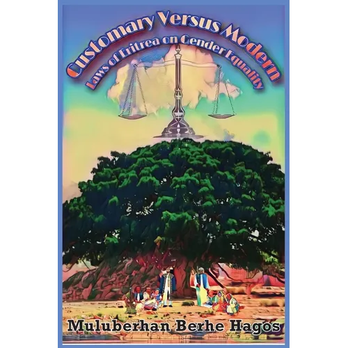 Customary Versus Modern Laws of Eritrea on Gender Equality: A Comprehensive Study on Harmonization of Pluralistic Laws - Paperback