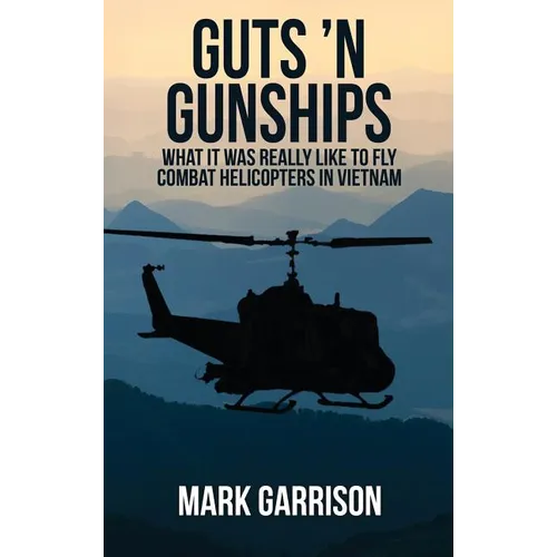 Guts 'N Gunships: What it was Really Like to Fly Combat Helicopters in Vietnam - Hardcover