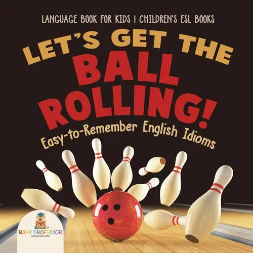 Let's Get the Ball Rolling! Easy-to-Remember English Idioms - Language Book for Kids Children's ESL Books - Paperback