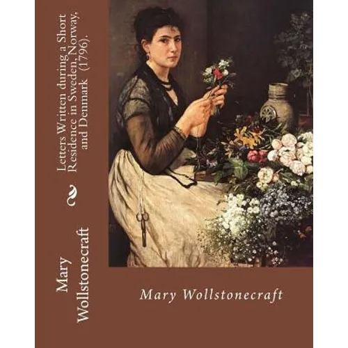 Letters Written during a Short Residence in Sweden, Norway, and Denmark (1796). By: Mary Wollstonecraft: Is a deeply personal travel narrative by the - Paperback