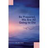 Be Prepared, We Are All Going to Die: Life Lessons I Learned along My Journey While Caring for My Sick Loved Ones - Paperback