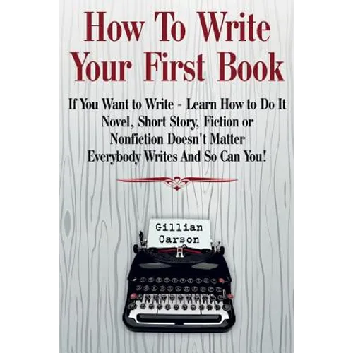 How To Write Your First Book: "If You Want to Write - Learn How to Do It. Novel, Short Story, Fiction or Nonfiction Doesn't Matter. Everybody Writes - Paperback