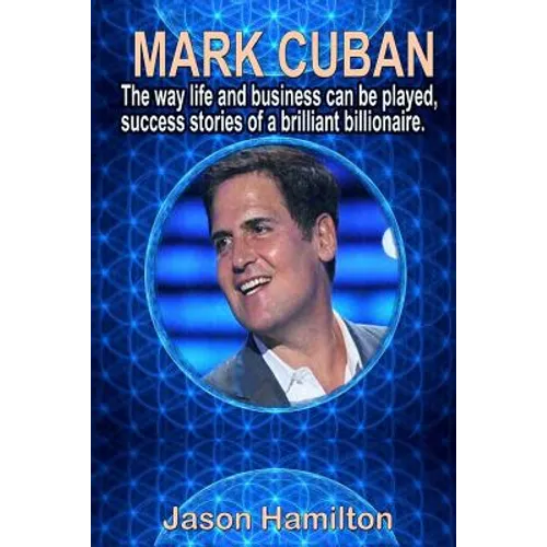 Mark Cuban: The Way Life and Business Can Be Played, Success Stories of a Brilliant Billionaire. - Paperback