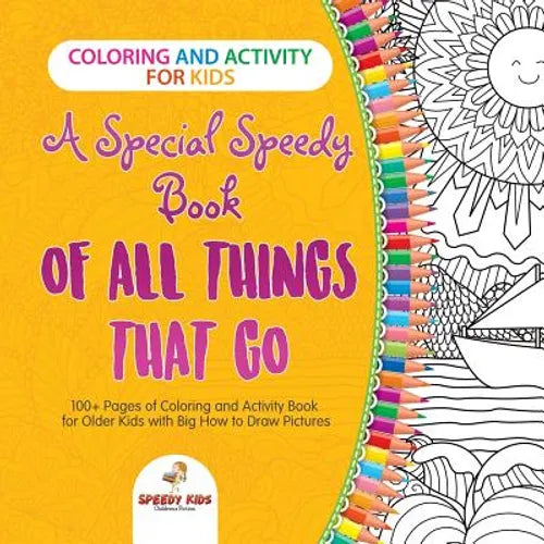 Coloring and Activity for Kids. A Special Speedy Book of All Things That Go. 100+ Pages of Coloring and Activity Book for Older Kids with Big How to D - Paperback