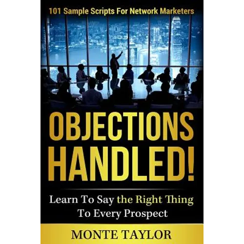 Objections Handled! 101 Sample Scripts for Network Marketers: Learn to Say the Right Thing to Every Prospect - Paperback