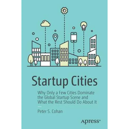 Startup Cities: Why Only a Few Cities Dominate the Global Startup Scene and What the Rest Should Do about It - Paperback