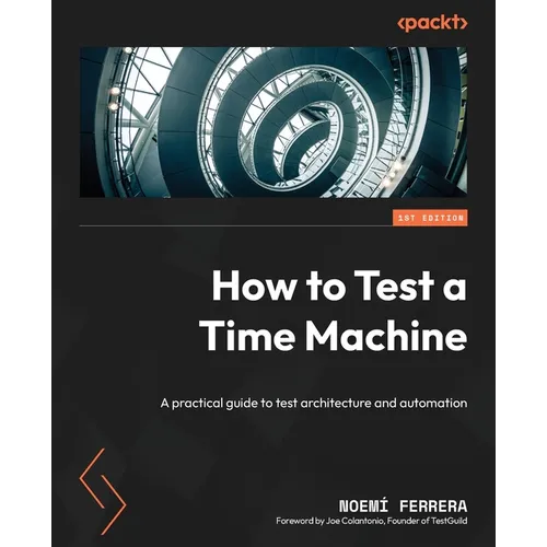 How to Test a Time Machine: A practical guide to test architecture and automation - Paperback
