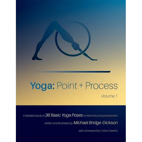 Yoga: Point + Process: A Detailed Study of 36 Basic Yoga Poses for Teachers and Practitioners - Paperback
