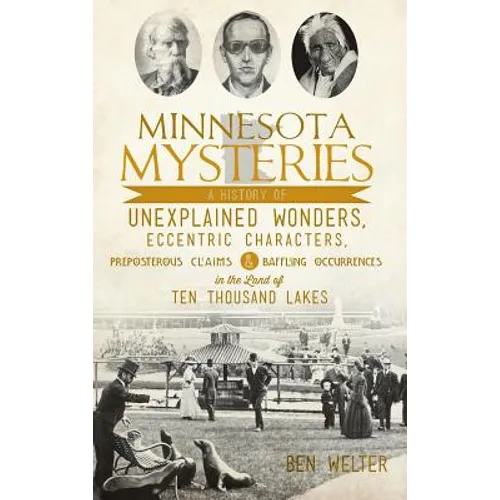 Minnesota Mysteries: A History of Unexplained Wonders, Eccentric Characters, Preposterous Claims and Baffling Occurrences in the Land of Te - Hardcover