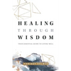 Healing Through Wisdom: Your Essential Guide To Living Well - Paperback
