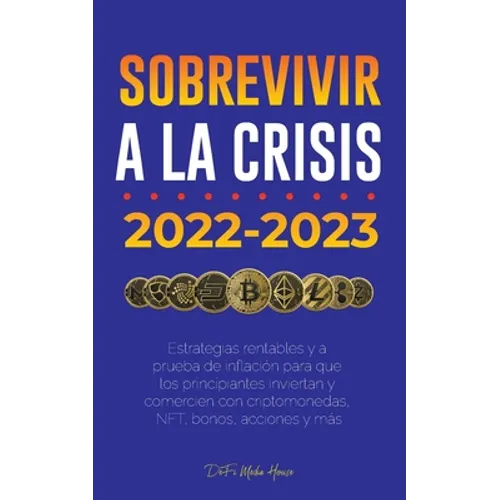 Sobrevivir a la crisis: 2022-2023 Invertir: Estrategias rentables y a prueba de inflación para que los principiantes inviertan y comercien con criptom - Paperback