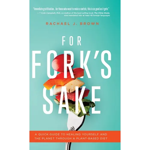 For Fork's Sake: A Quick Guide to Healing Yourself and the Planet Through a Plant-Based Diet - Hardcover