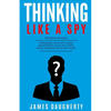 Thinking: Like a Spy: 3 Manuscripts - Persuasion an Ex-Spy's Guide, Negotiation an Ex-Spy's Guide, Body Language an Ex-Spy's Gui - Paperback