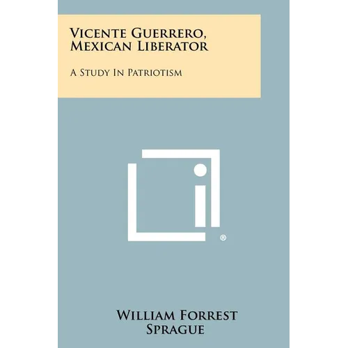 Vicente Guerrero, Mexican Liberator: A Study In Patriotism - Paperback