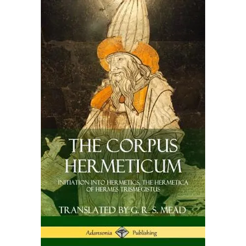 The Corpus Hermeticum: Initiation into Hermetics, The Hermetica of Hermes Trismegistus - Paperback