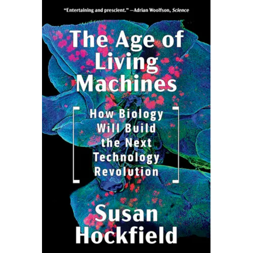 The Age of Living Machines: How Biology Will Build the Next Technology Revolution - Paperback