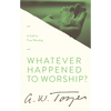 Whatever Happened to Worship?: A Call to True Worship - Paperback