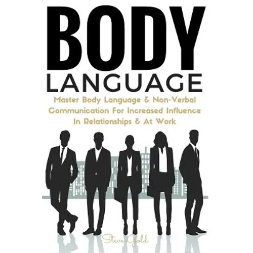 Body Language: Master Body Language & Non-Verbal Communication For Increased Influence In Relationships & At Work - Paperback