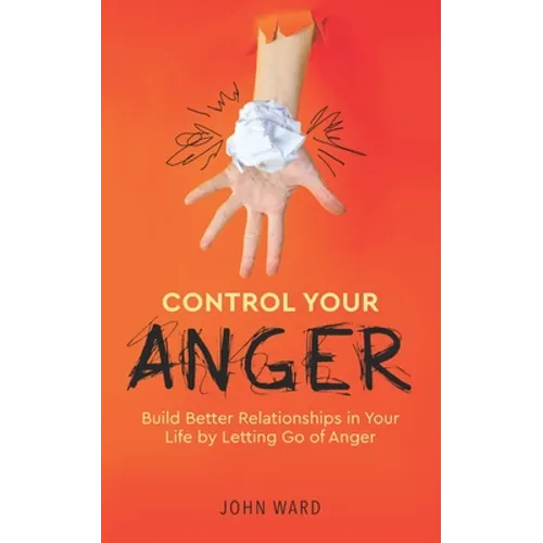 Control Your Anger: Build Better Relationships in Your Life by Letting Go of Anger - Paperback