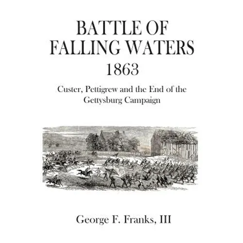 Battle of Falling Waters 1863: Custer, Pettigrew and the End of the Gettysburg Campaign - Paperback