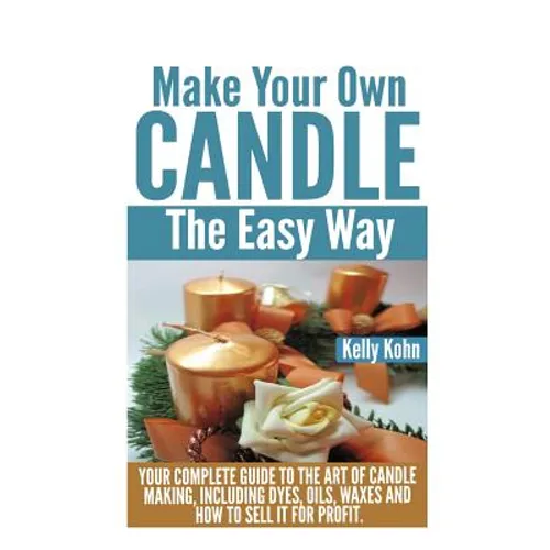 Make Your Own Candle the Easy Way: Your Complete Guide to the Art of Candle Making, Including Dyes, Oils, Waxes and How to Sell It for Profit - Paperback