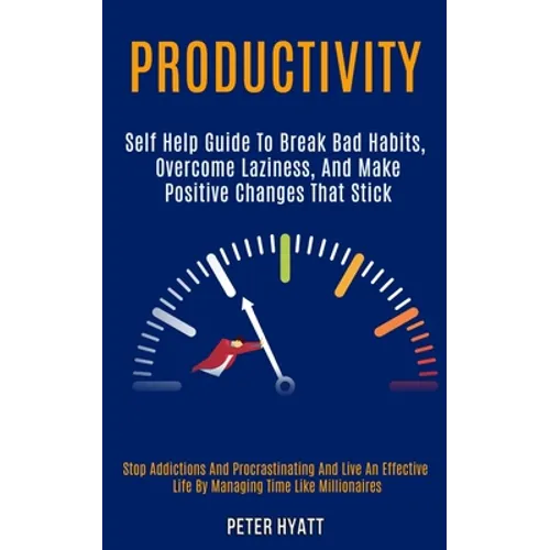 Productivity: Self Help Guide to Break Bad Habits, Overcome Laziness, and Make Positive Changes That Stick (Stop Addictions and Procrastinating and Li - Paperback