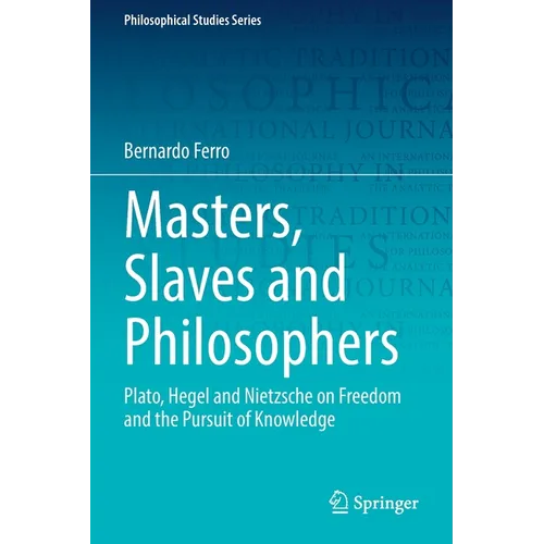 Masters, Slaves and Philosophers: Plato, Hegel and Nietzsche on Freedom and the Pursuit of Knowledge - Paperback
