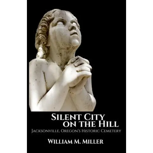 Silent City On the Hill: Jacksonville Oregon's Historic Cemetery - Paperback