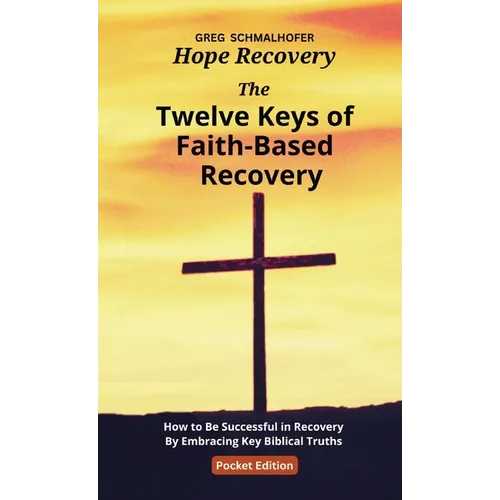 The Twelve Keys of Faith-Based Recovery: How to Be Successful in Recovery By Embracing Key Biblical Truths - Paperback