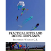 Practical Kites and Model Airplanes: How To Make and Work Them - Paperback