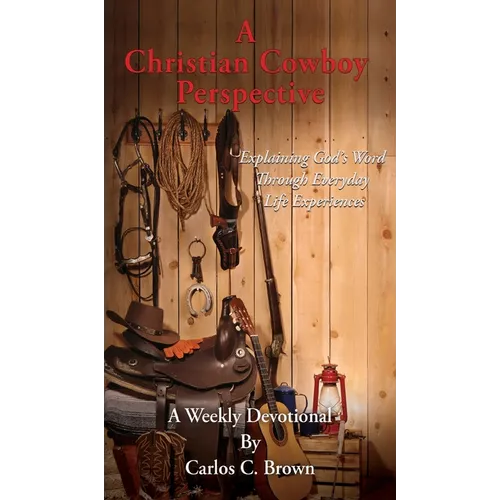A Christian Cowboy Perspective: Explaining God's Word Through Everyday Life Experiences - Hardcover